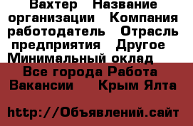 Вахтер › Название организации ­ Компания-работодатель › Отрасль предприятия ­ Другое › Минимальный оклад ­ 1 - Все города Работа » Вакансии   . Крым,Ялта